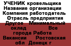 УЧЕНИК кровельщика › Название организации ­ Компания-работодатель › Отрасль предприятия ­ Другое › Минимальный оклад ­ 20 000 - Все города Работа » Вакансии   . Ростовская обл.,Донецк г.